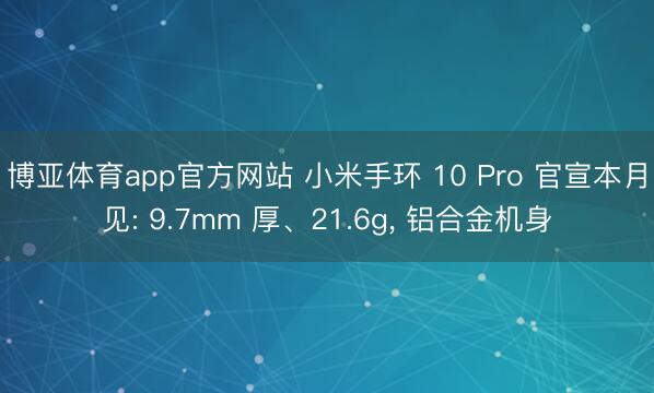 博亚体育app官方网站 小米手环 10 Pro 官宣本月见: 9.7mm 厚、21.6g， 铝合金机身