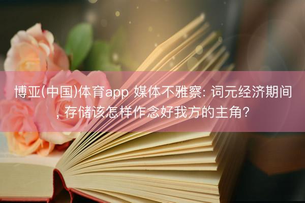博亚(中国)体育app 媒体不雅察: 词元经济期间， 存储该怎样作念好我方的主角?