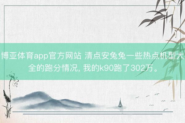 博亚体育app官方网站 清点安兔兔一些热点机型大全的跑分情况， 我的k90跑了302万。