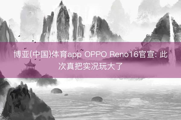博亚(中国)体育app OPPO Reno16官宣: 此次真把实况玩大了