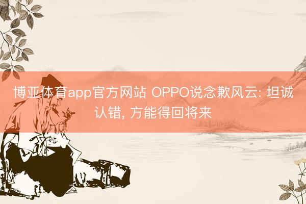 博亚体育app官方网站 OPPO说念歉风云: 坦诚认错， 方能得回将来