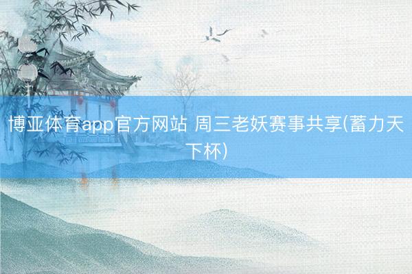 博亚体育app官方网站 周三老妖赛事共享(蓄力天下杯)