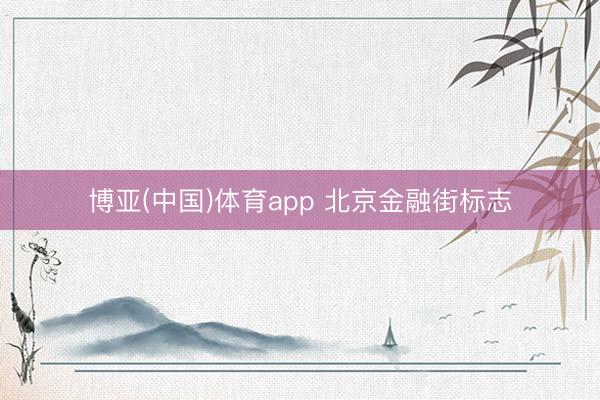 博亚(中国)体育app 北京金融街标志