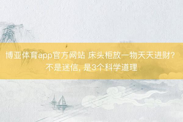 博亚体育app官方网站 床头柜放一物天天进财? 不是迷信， 是3个科学道理