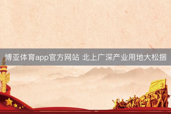 博亚体育app官方网站 北上广深产业用地大松捆