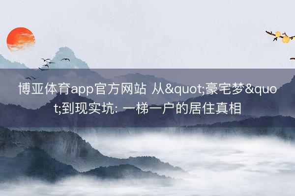 博亚体育app官方网站 从"豪宅梦"到现实坑: 一梯一户的居住真相