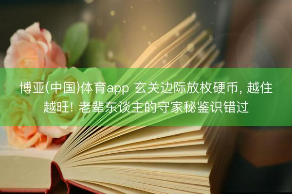 博亚(中国)体育app 玄关边际放枚硬币， 越住越旺! 老辈东谈主的守家秘鉴识错过