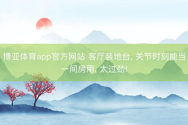 博亚体育app官方网站 客厅装地台， 关节时刻能当一间房用，<a href=
