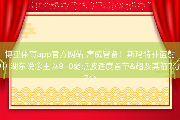 博亚体育app官方网站 声威皆备！斯玛特补篮射中 湖东说念主以9-0弱点波适度首节&超及其箭7分