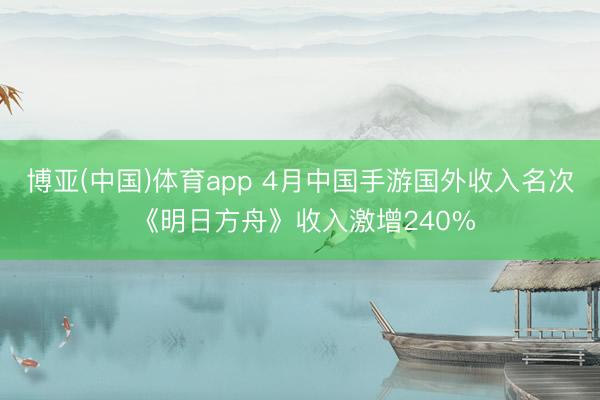 博亚(中国)体育app 4月中国手游国外收入名次 《明日方舟》收入激增240%