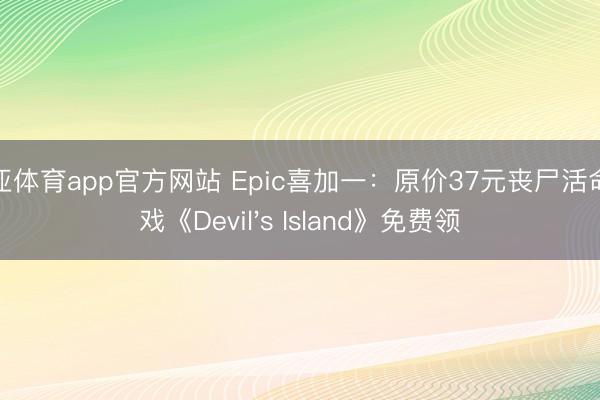 博亚体育app官方网站 Epic喜加一：原价37元丧尸活命游戏《Devil's Island》免费领