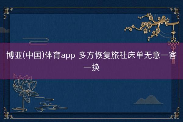 博亚(中国)体育app 多方恢复旅社床单无意一客一换