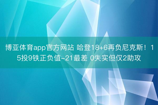 博亚体育app官方网站 哈登18+6再负尼克斯！15投9铁正负值-21最差 0失实但仅2助攻