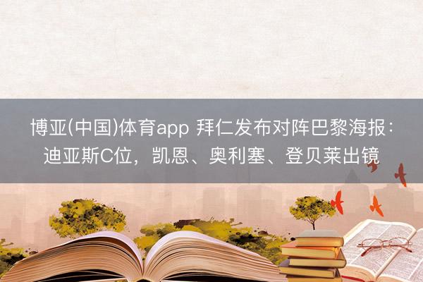 博亚(中国)体育app 拜仁发布对阵巴黎海报：迪亚斯C位，凯恩、奥利塞、登贝莱出镜