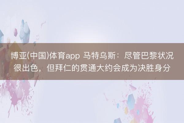 博亚(中国)体育app 马特乌斯：尽管巴黎状况很出色，但拜仁的贯通大约会成为决胜身分