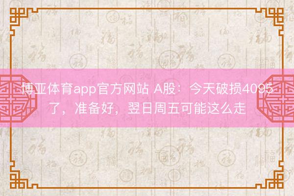 博亚体育app官方网站 A股：今天破损4095了，准备好，翌日周五可能这么走