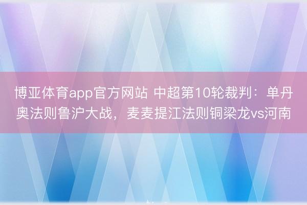 博亚体育app官方网站 中超第10轮裁判：单丹奥法则鲁沪大战，麦麦提江法则铜梁龙vs河南