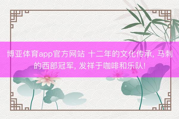 博亚体育app官方网站 十二年的文化传承, 马刺的西部冠军, 发祥于咖啡和乐队!