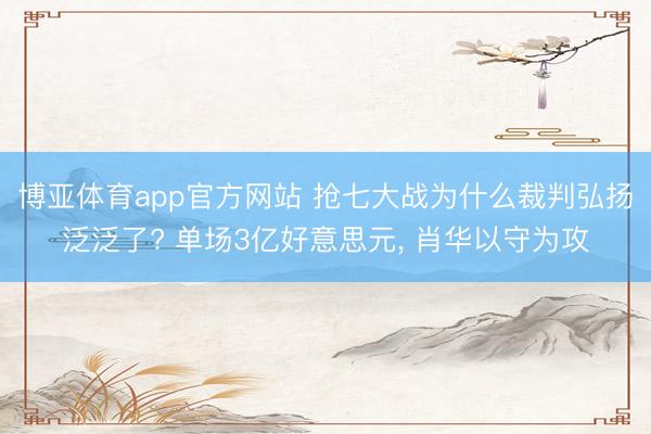 博亚体育app官方网站 抢七大战为什么裁判弘扬泛泛了? 单场3亿好意思元， 肖华以守为攻
