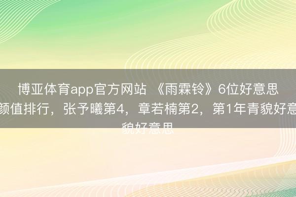 博亚体育app官方网站 《雨霖铃》6位好意思女颜值排行，张予曦第4，章若楠第2，第1年青貌好意思