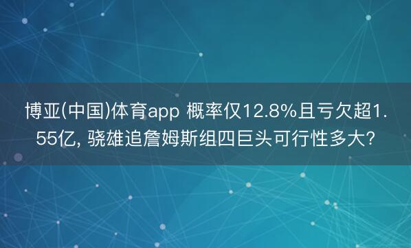 博亚(中国)体育app 概率仅12.8%且亏欠超1.55亿， 骁雄追詹姆斯组四巨头可行性多大?