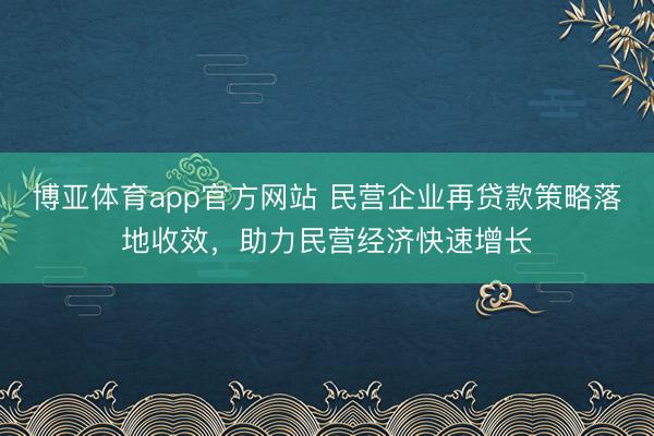 博亚体育app官方网站 民营企业再贷款策略落地收效,助力民营经济快速增长
