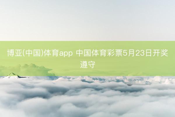博亚(中国)体育app 中国体育彩票5月23日开奖遵守