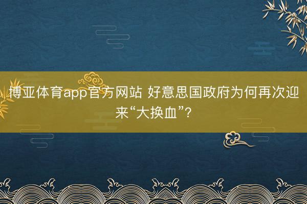 博亚体育app官方网站 好意思国政府为何再次迎来“大换血”?