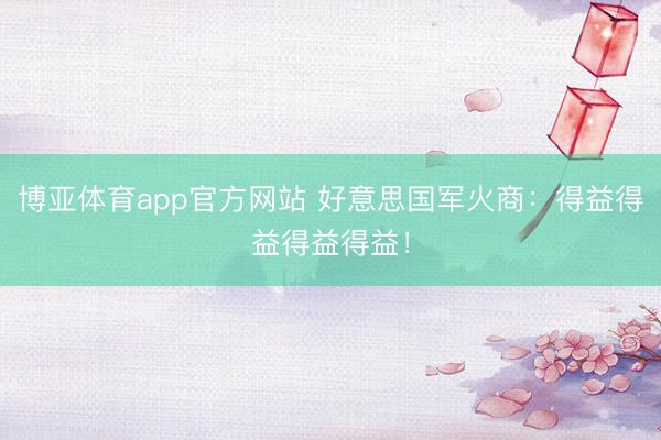 博亚体育app官方网站 好意思国军火商:得益得益得益得益!