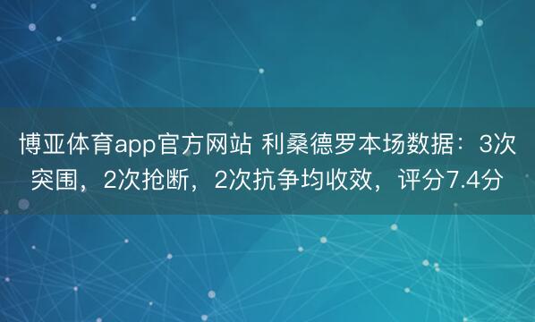 博亚体育app官方网站 利桑德罗本场数据：3次突围，2次抢断，2次抗争均收效，评分7.4分