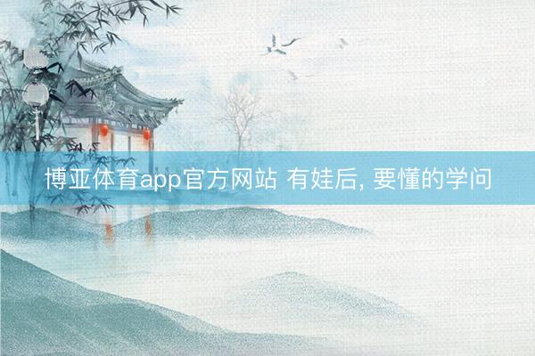 博亚体育app官方网站 有娃后，<a href=