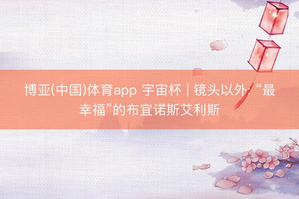 博亚(中国)体育app 宇宙杯 | 镜头以外: “最幸福”的布宜诺斯艾利斯