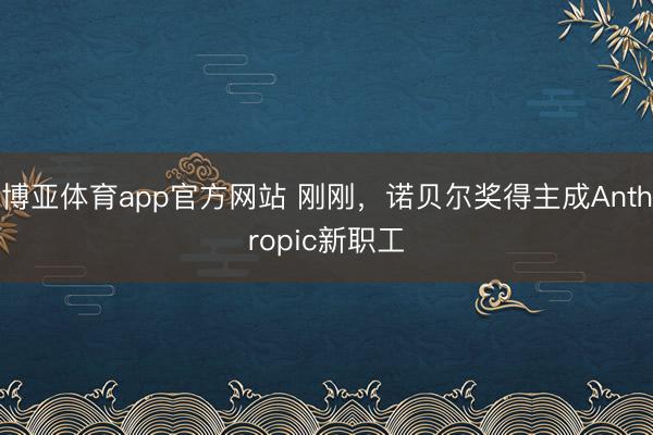 博亚体育app官方网站 刚刚，诺贝尔奖得主成Anthropic新职工